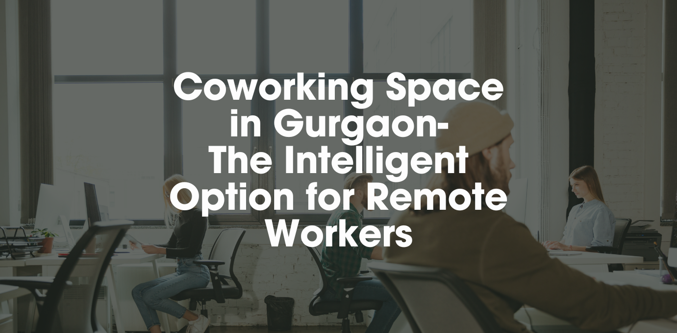 Coworking Space in Gurgaon: The Intelligent Option for Remote Workers