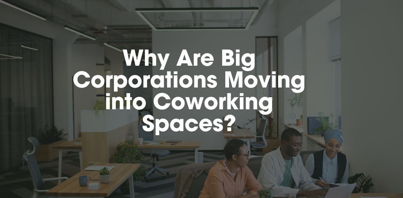 Why Are Big Corporations Moving into Coworking Spaces?