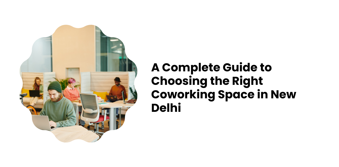 A Complete Guide to Choosing the Right Coworking Space in New Delhi