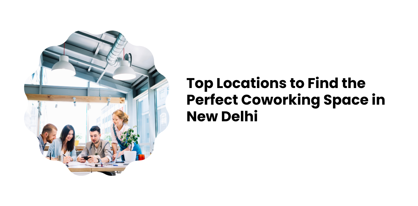 Top Locations to Find the Perfect Coworking Space in New Delhi